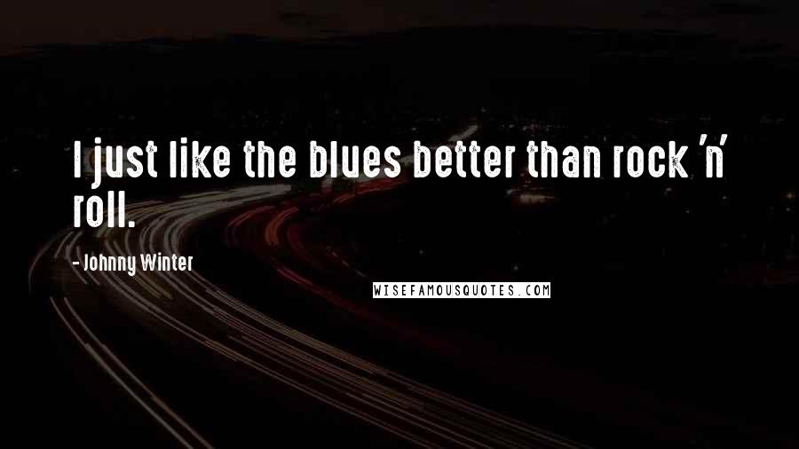 Johnny Winter Quotes: I just like the blues better than rock 'n' roll.