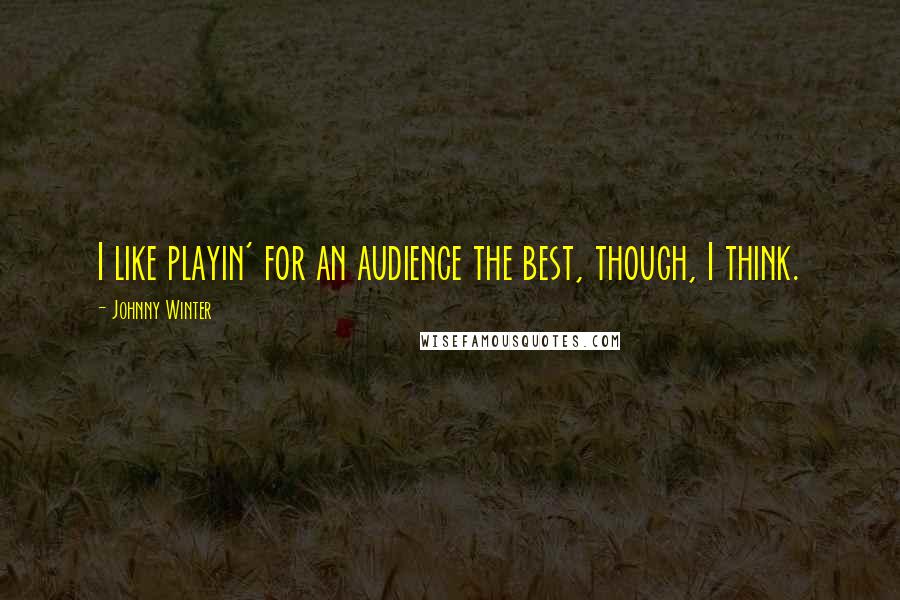 Johnny Winter Quotes: I like playin' for an audience the best, though, I think.