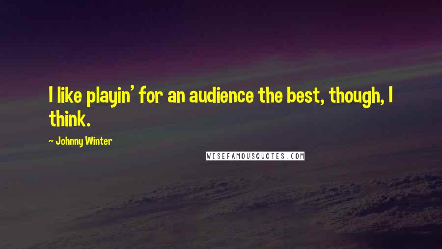 Johnny Winter Quotes: I like playin' for an audience the best, though, I think.