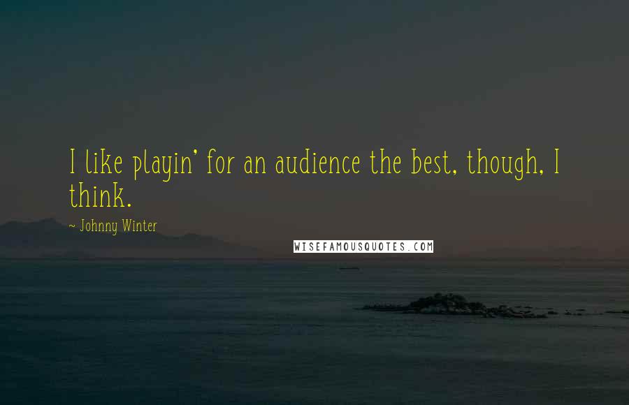 Johnny Winter Quotes: I like playin' for an audience the best, though, I think.