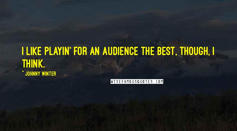 Johnny Winter Quotes: I like playin' for an audience the best, though, I think.