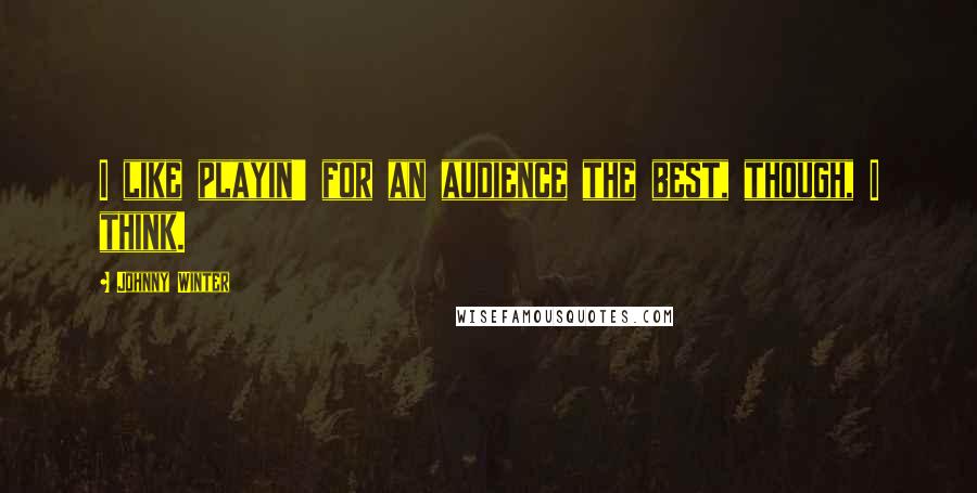 Johnny Winter Quotes: I like playin' for an audience the best, though, I think.