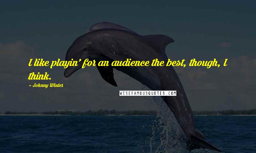 Johnny Winter Quotes: I like playin' for an audience the best, though, I think.
