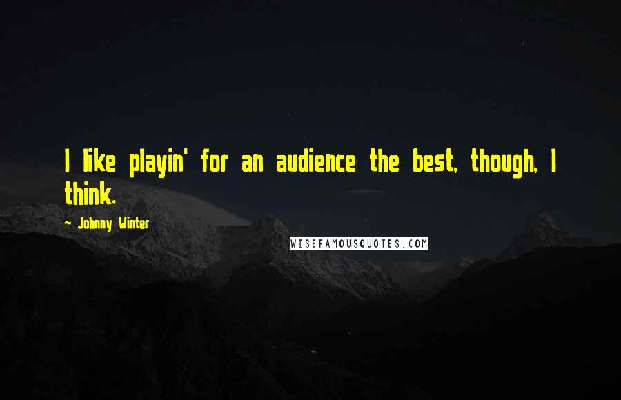 Johnny Winter Quotes: I like playin' for an audience the best, though, I think.