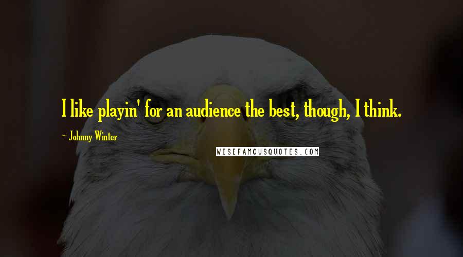 Johnny Winter Quotes: I like playin' for an audience the best, though, I think.