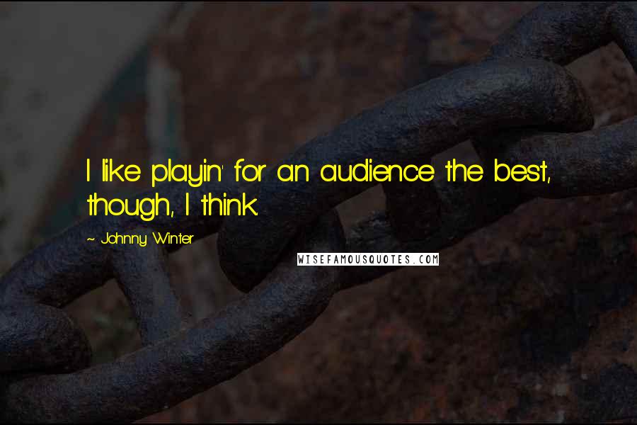 Johnny Winter Quotes: I like playin' for an audience the best, though, I think.