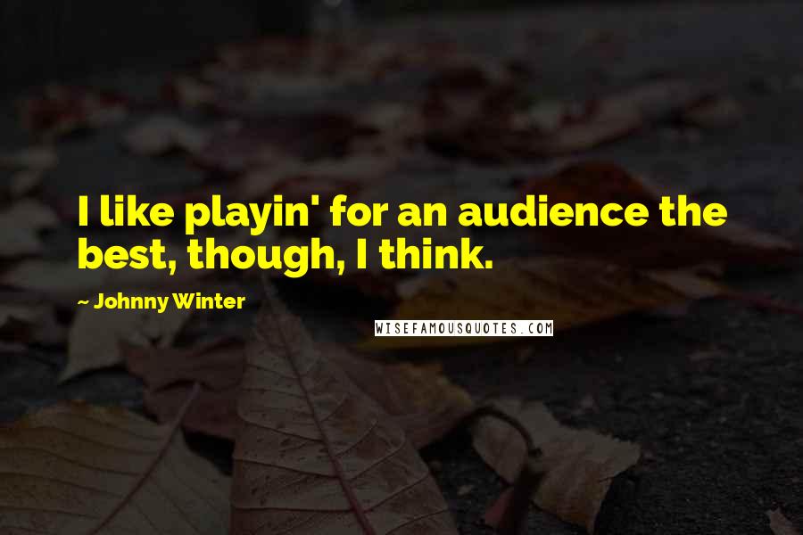 Johnny Winter Quotes: I like playin' for an audience the best, though, I think.