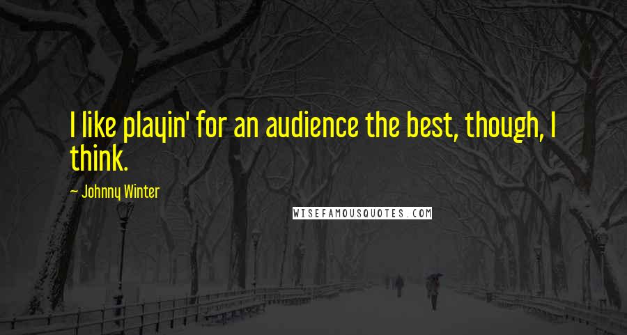 Johnny Winter Quotes: I like playin' for an audience the best, though, I think.