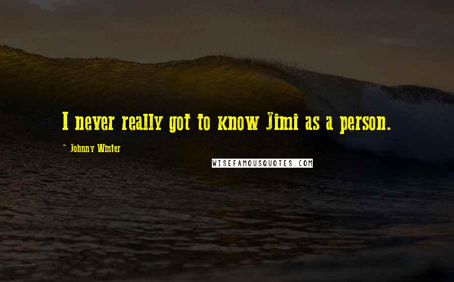 Johnny Winter Quotes: I never really got to know Jimi as a person.