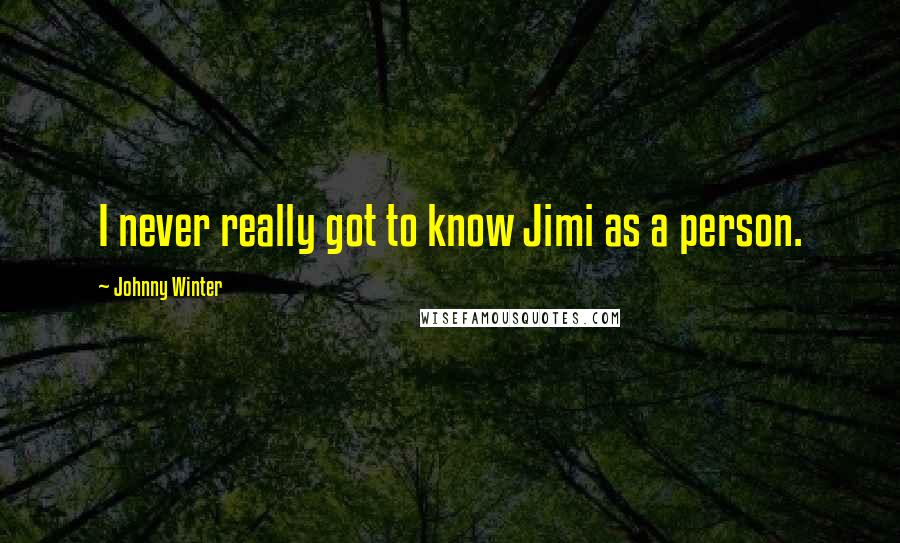 Johnny Winter Quotes: I never really got to know Jimi as a person.