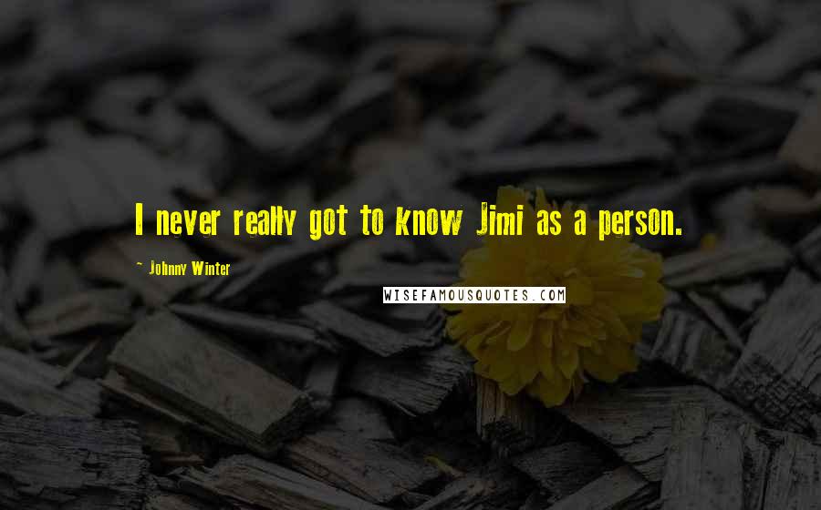 Johnny Winter Quotes: I never really got to know Jimi as a person.