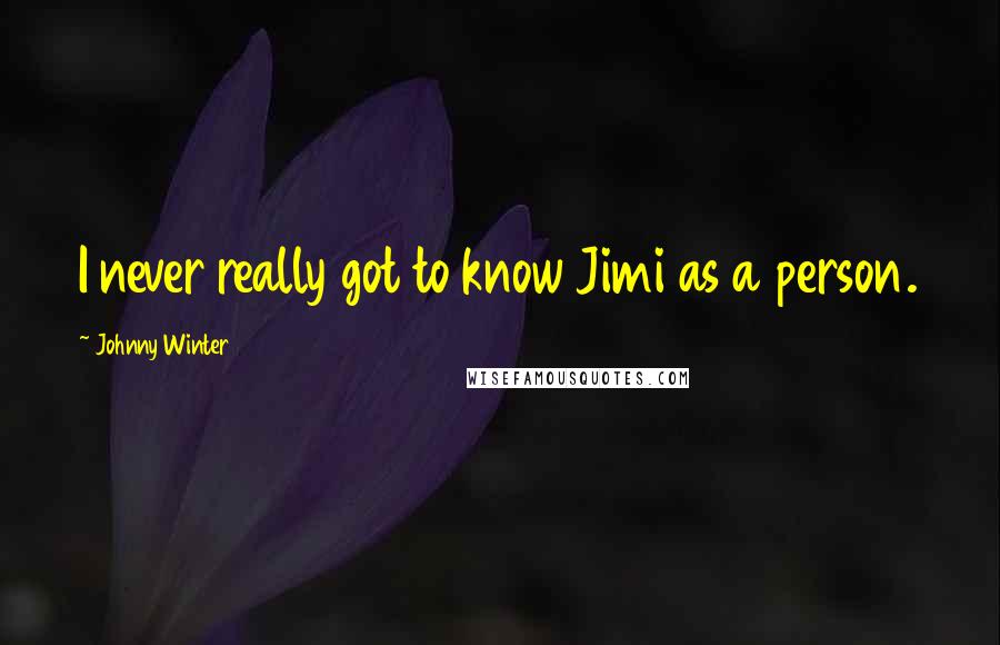 Johnny Winter Quotes: I never really got to know Jimi as a person.