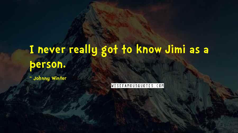 Johnny Winter Quotes: I never really got to know Jimi as a person.