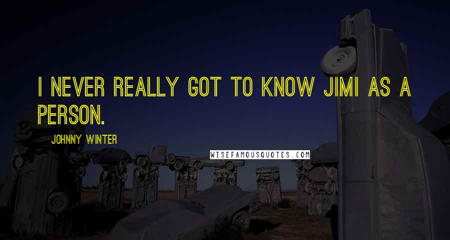 Johnny Winter Quotes: I never really got to know Jimi as a person.