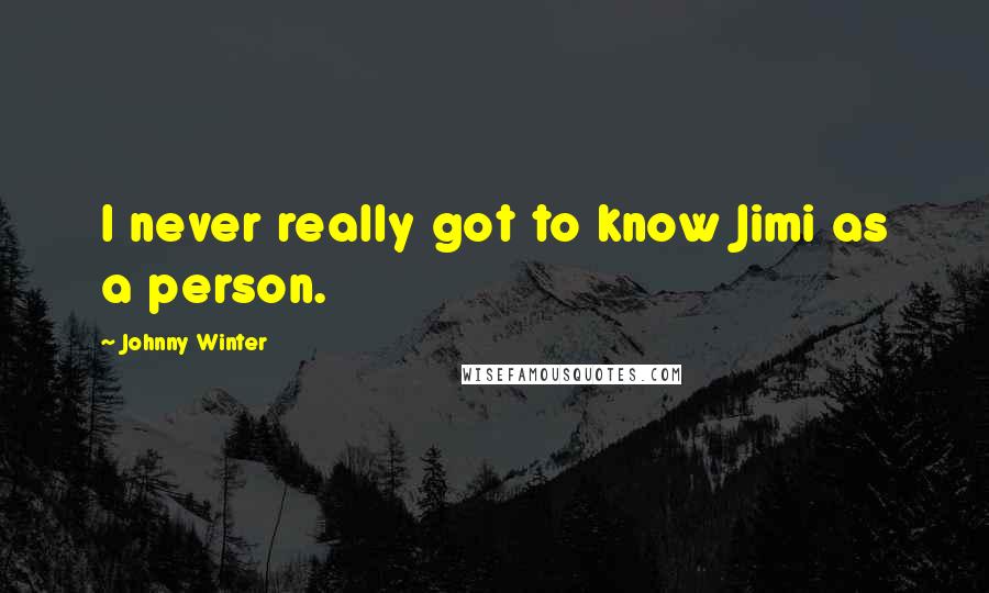 Johnny Winter Quotes: I never really got to know Jimi as a person.