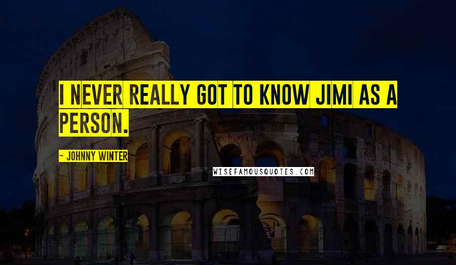 Johnny Winter Quotes: I never really got to know Jimi as a person.