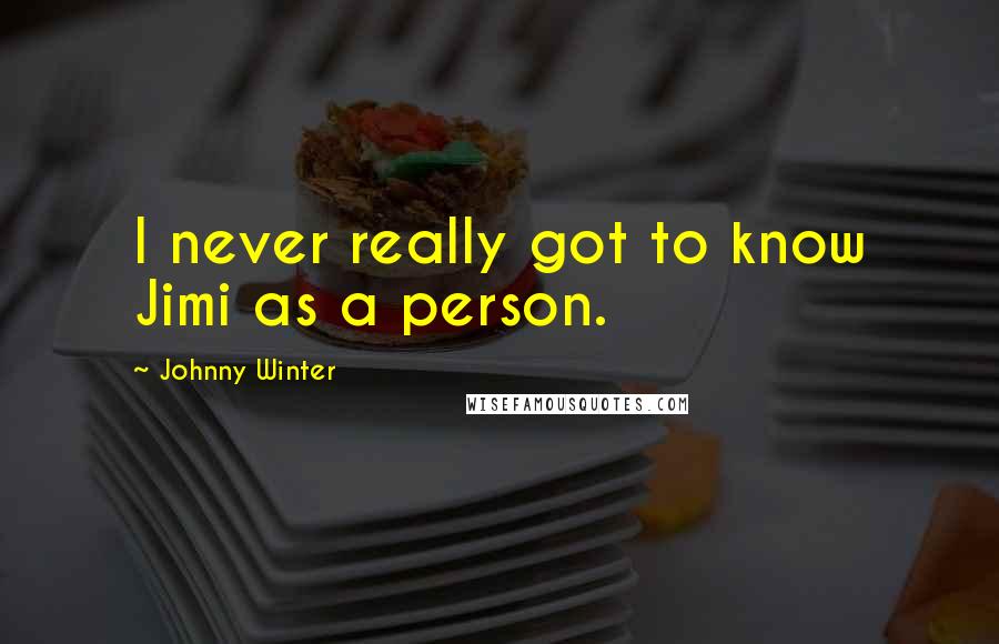 Johnny Winter Quotes: I never really got to know Jimi as a person.