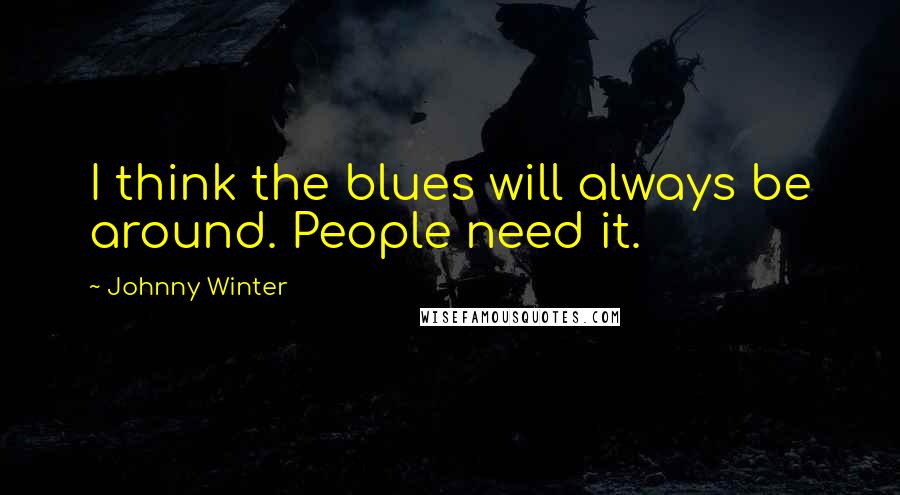 Johnny Winter Quotes: I think the blues will always be around. People need it.