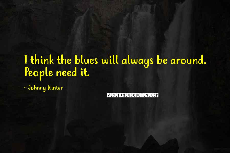 Johnny Winter Quotes: I think the blues will always be around. People need it.