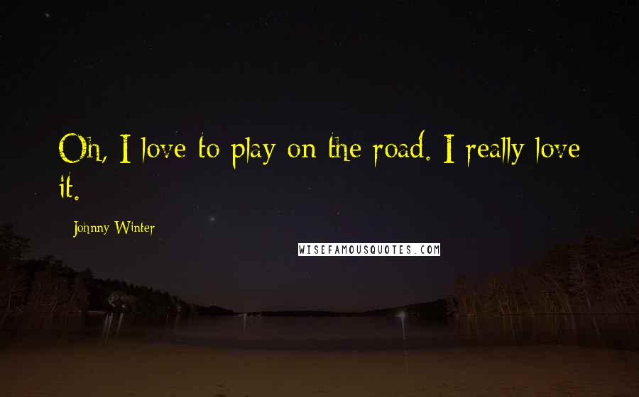 Johnny Winter Quotes: Oh, I love to play on the road. I really love it.