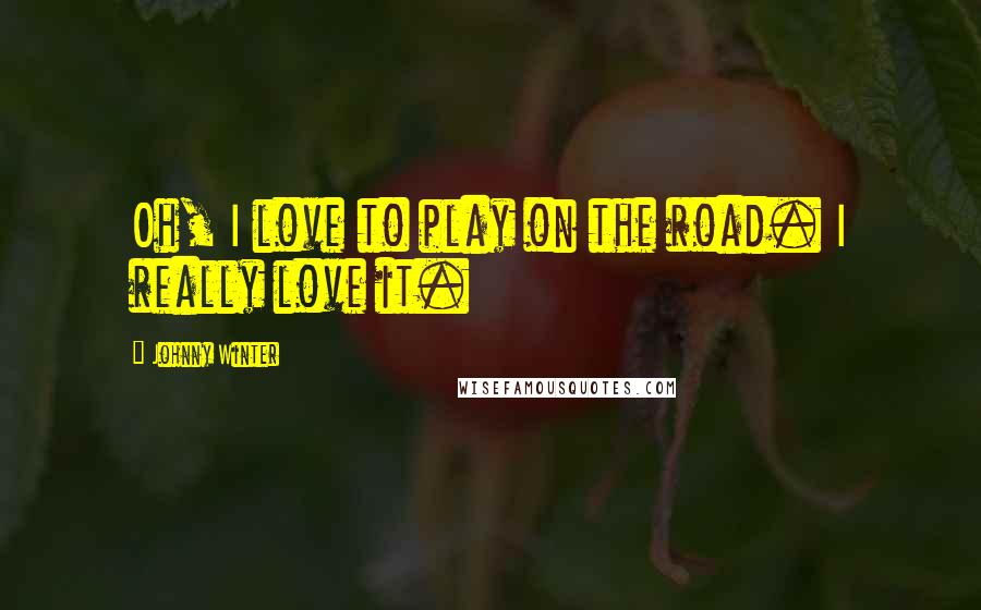 Johnny Winter Quotes: Oh, I love to play on the road. I really love it.