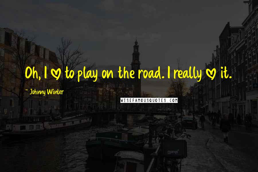 Johnny Winter Quotes: Oh, I love to play on the road. I really love it.