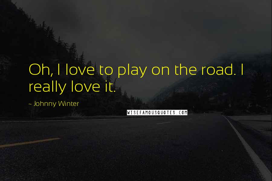 Johnny Winter Quotes: Oh, I love to play on the road. I really love it.