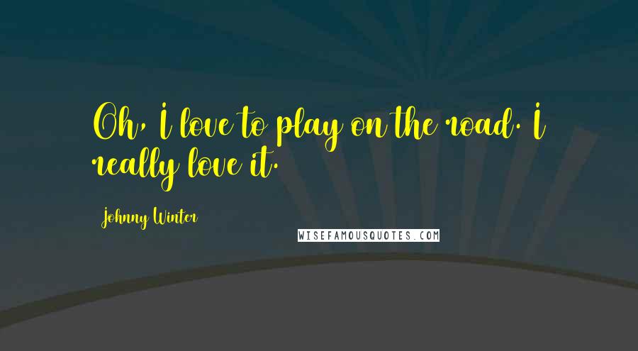 Johnny Winter Quotes: Oh, I love to play on the road. I really love it.