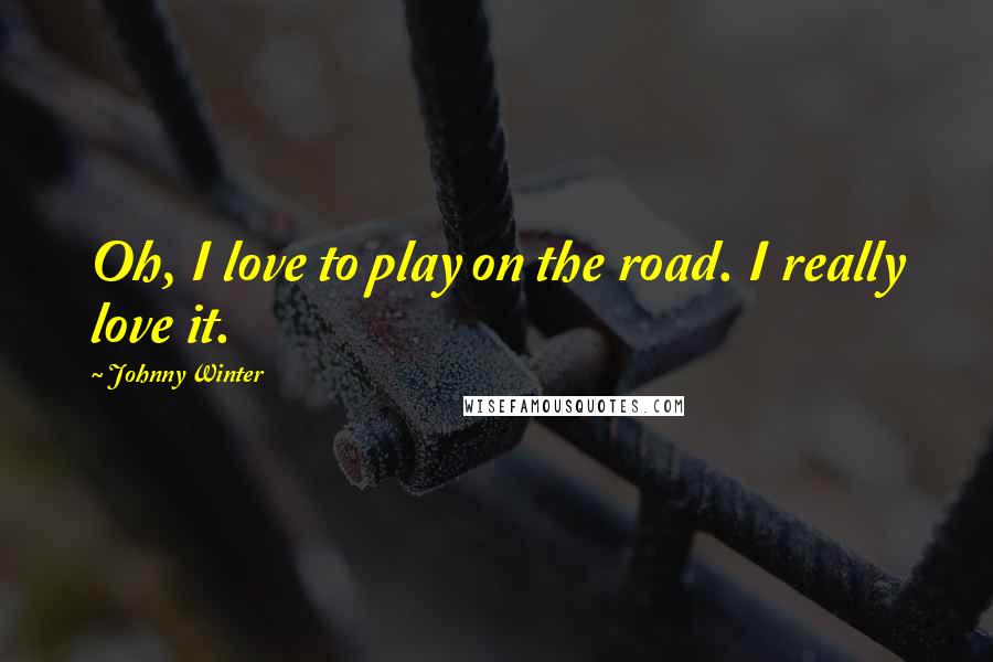 Johnny Winter Quotes: Oh, I love to play on the road. I really love it.