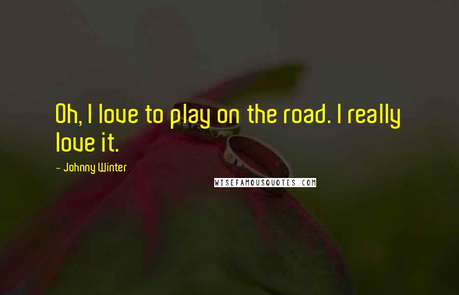 Johnny Winter Quotes: Oh, I love to play on the road. I really love it.