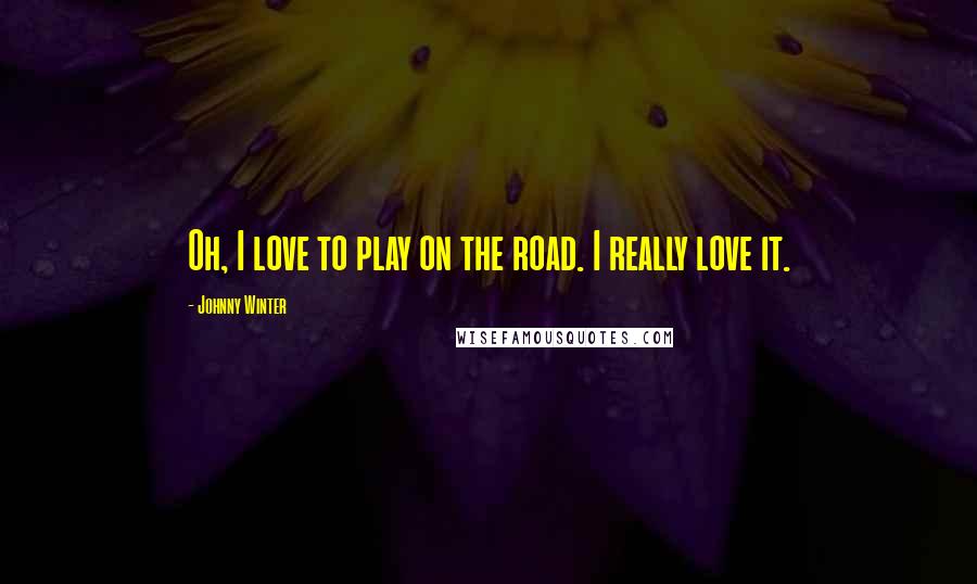 Johnny Winter Quotes: Oh, I love to play on the road. I really love it.