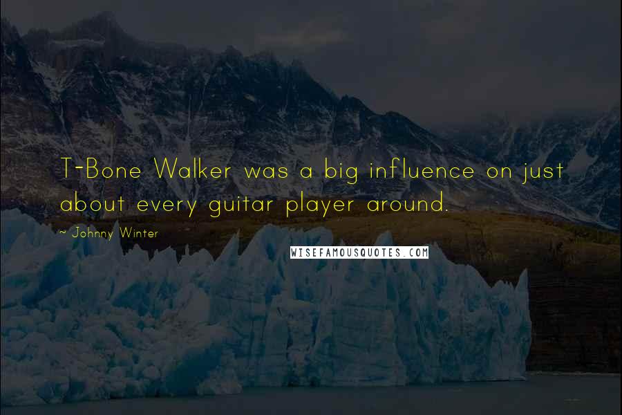 Johnny Winter Quotes: T-Bone Walker was a big influence on just about every guitar player around.