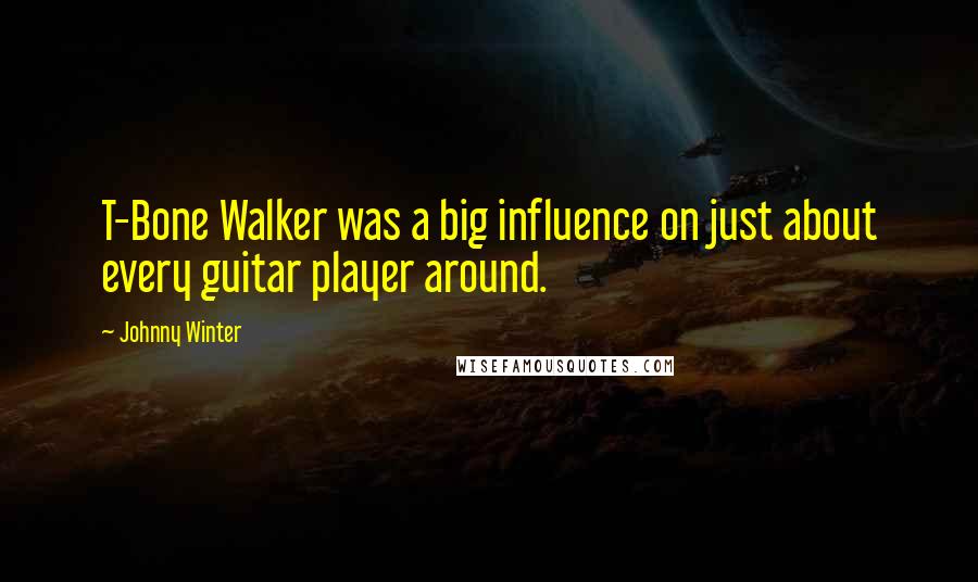 Johnny Winter Quotes: T-Bone Walker was a big influence on just about every guitar player around.