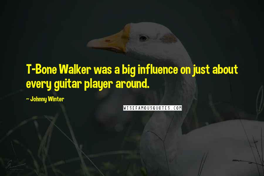Johnny Winter Quotes: T-Bone Walker was a big influence on just about every guitar player around.