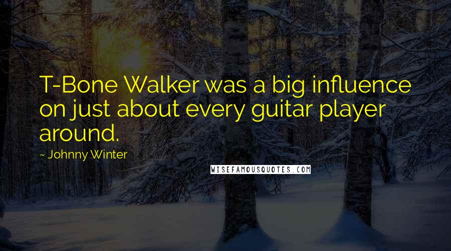 Johnny Winter Quotes: T-Bone Walker was a big influence on just about every guitar player around.