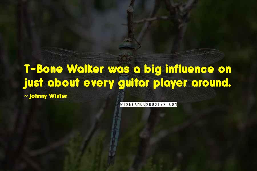 Johnny Winter Quotes: T-Bone Walker was a big influence on just about every guitar player around.