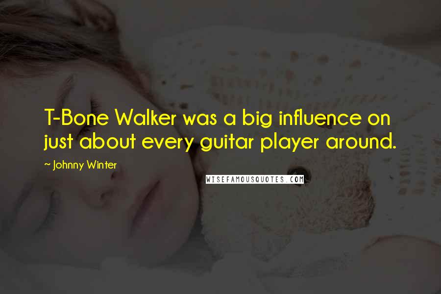 Johnny Winter Quotes: T-Bone Walker was a big influence on just about every guitar player around.