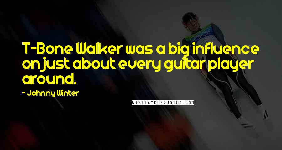 Johnny Winter Quotes: T-Bone Walker was a big influence on just about every guitar player around.