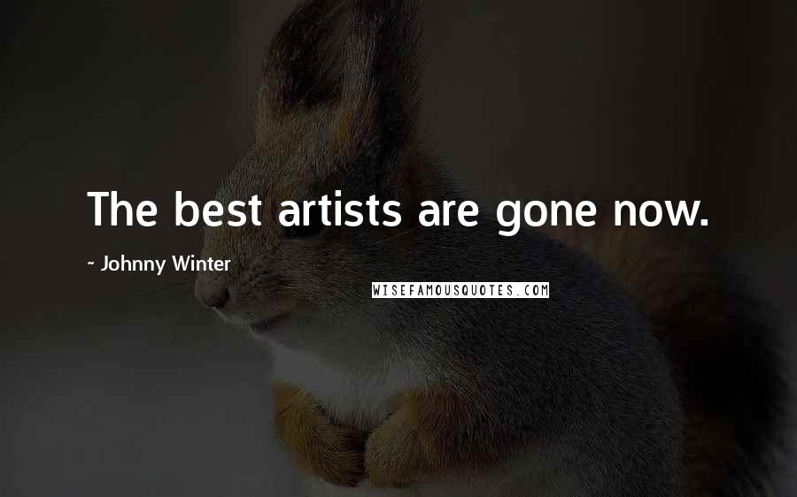 Johnny Winter Quotes: The best artists are gone now.