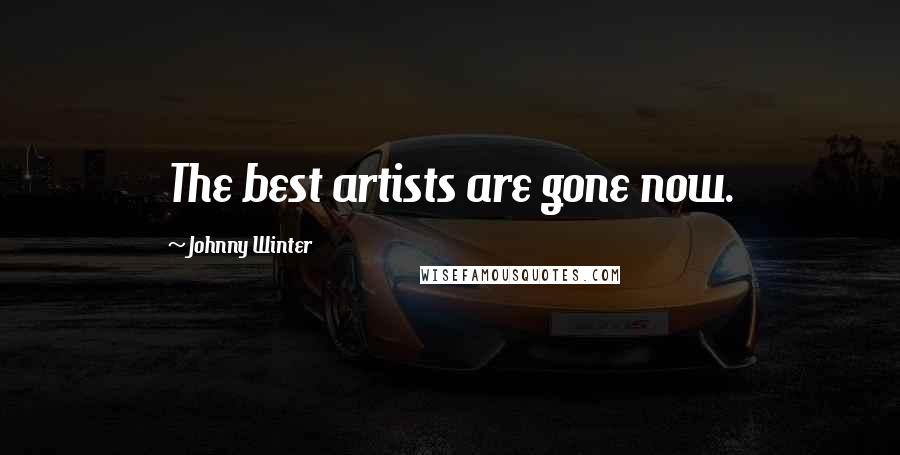 Johnny Winter Quotes: The best artists are gone now.