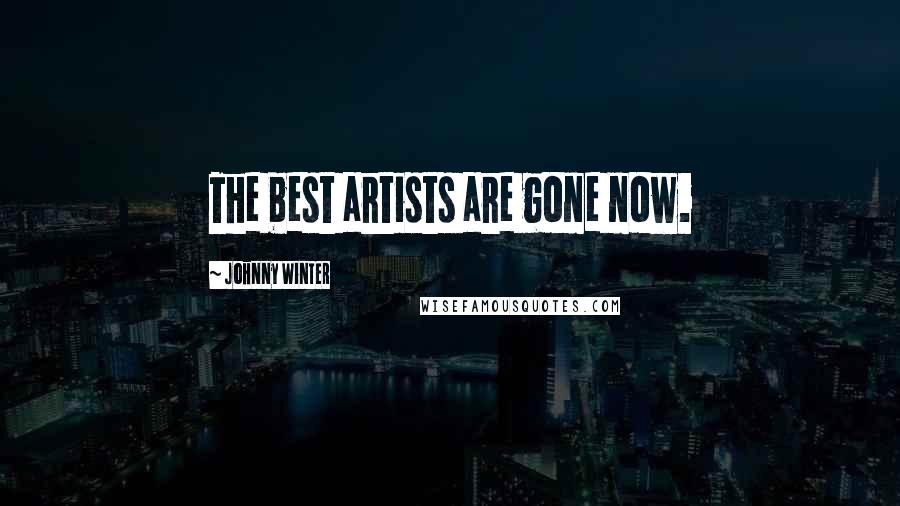 Johnny Winter Quotes: The best artists are gone now.