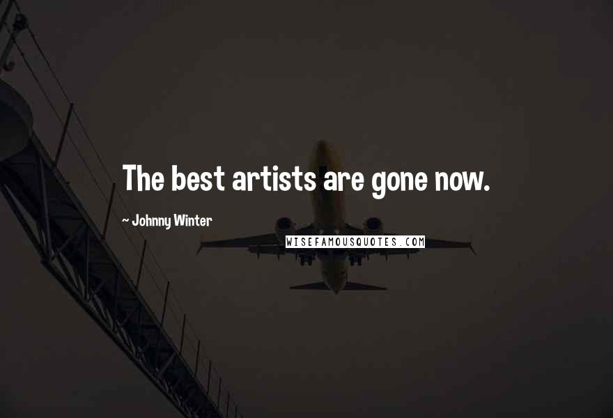 Johnny Winter Quotes: The best artists are gone now.