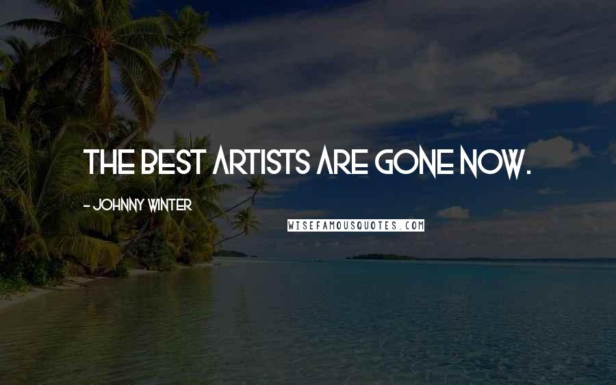 Johnny Winter Quotes: The best artists are gone now.