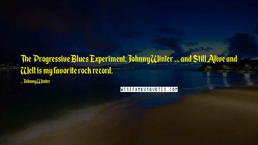 Johnny Winter Quotes: The Progressive Blues Experiment, Johnny Winter ... and Still Alive and Well is my favorite rock record.