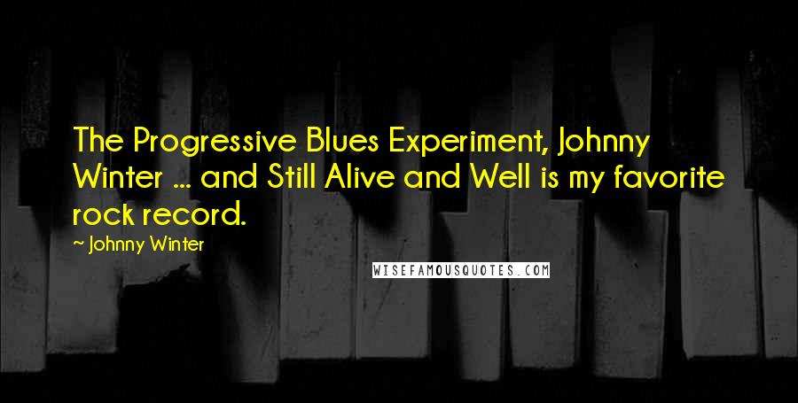Johnny Winter Quotes: The Progressive Blues Experiment, Johnny Winter ... and Still Alive and Well is my favorite rock record.