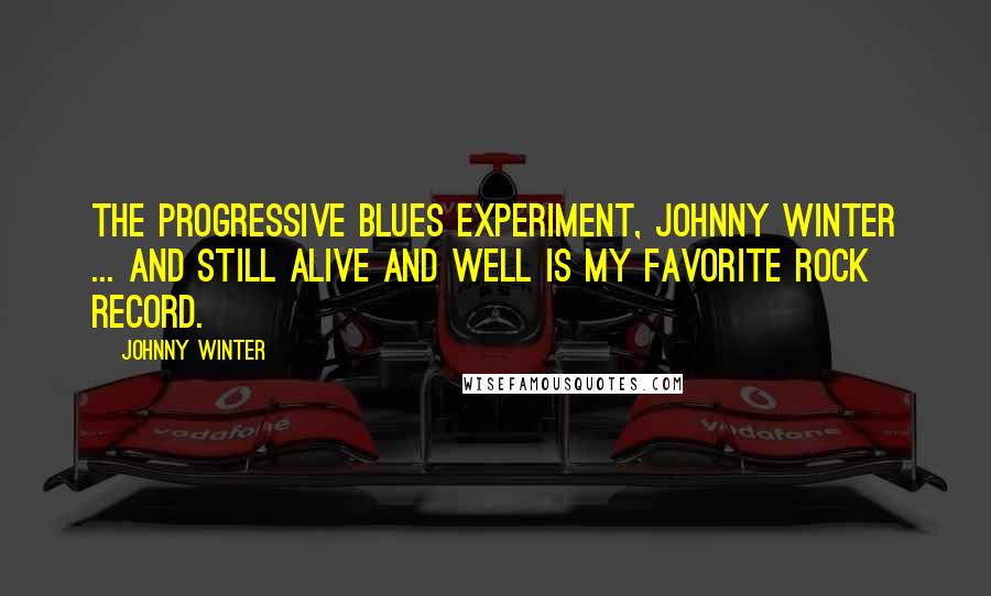 Johnny Winter Quotes: The Progressive Blues Experiment, Johnny Winter ... and Still Alive and Well is my favorite rock record.