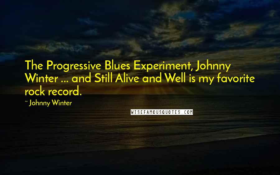 Johnny Winter Quotes: The Progressive Blues Experiment, Johnny Winter ... and Still Alive and Well is my favorite rock record.