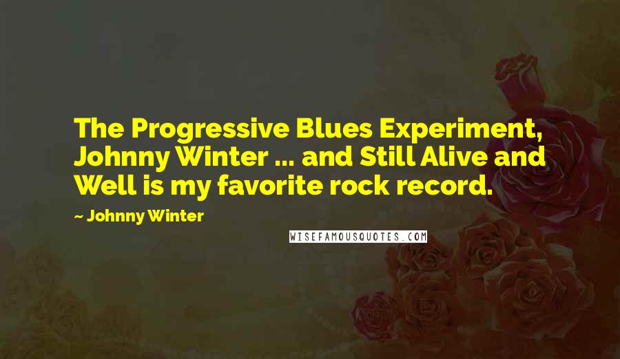 Johnny Winter Quotes: The Progressive Blues Experiment, Johnny Winter ... and Still Alive and Well is my favorite rock record.