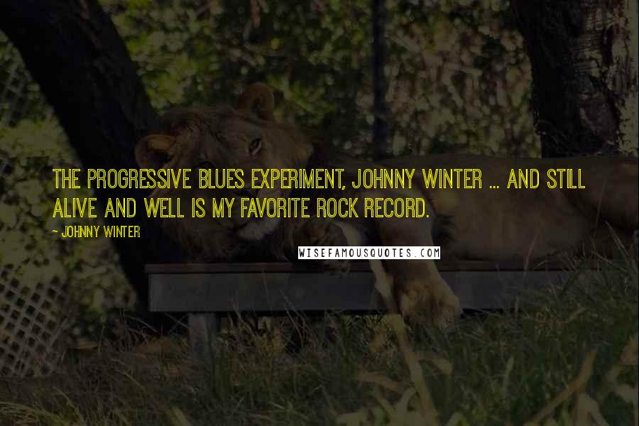 Johnny Winter Quotes: The Progressive Blues Experiment, Johnny Winter ... and Still Alive and Well is my favorite rock record.