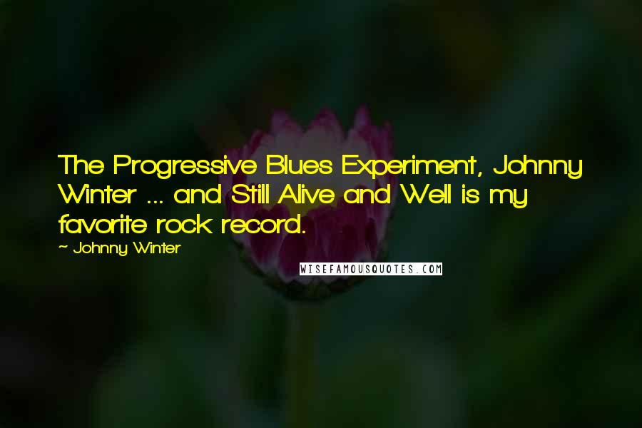 Johnny Winter Quotes: The Progressive Blues Experiment, Johnny Winter ... and Still Alive and Well is my favorite rock record.